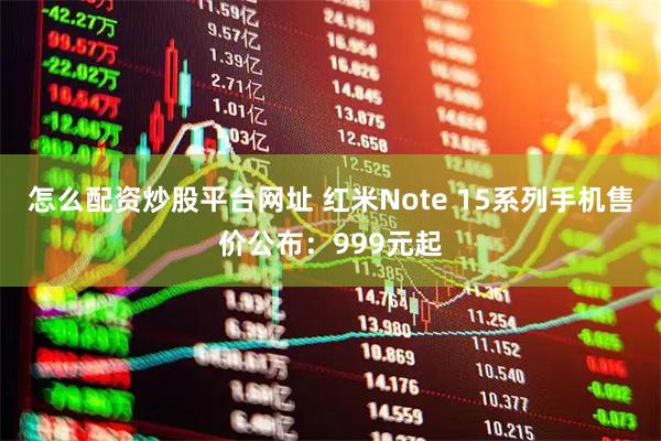 怎么配资炒股平台网址 红米Note 15系列手机售价公布：999元起
