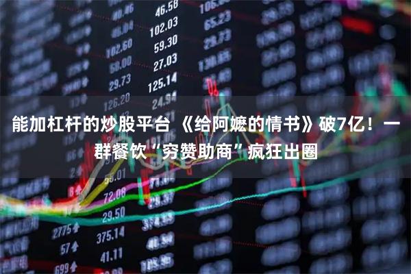 能加杠杆的炒股平台 《给阿嬷的情书》破7亿！一群餐饮“穷赞助商”疯狂出圈