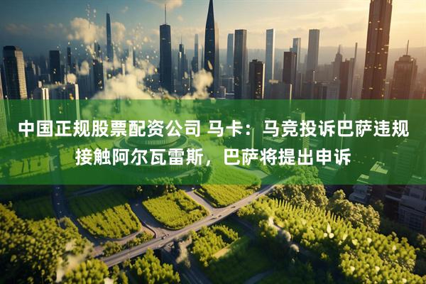 中国正规股票配资公司 马卡：马竞投诉巴萨违规接触阿尔瓦雷斯，巴萨将提出申诉